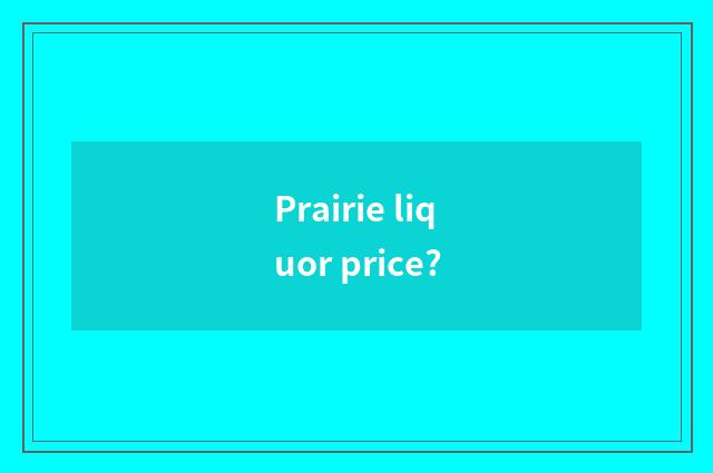 Prairie liquor price?