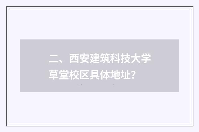 二、西安建筑科技大学草堂校区具体地址?