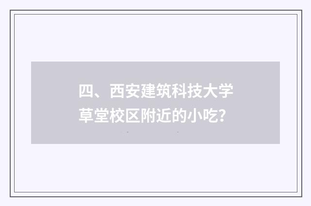 四、西安建筑科技大学草堂校区附近的小吃?