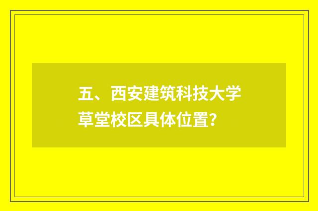 五、西安建筑科技大学草堂校区具体位置？