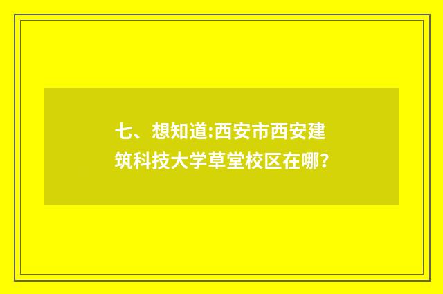 七、想知道:西安市西安建筑科技大学草堂校区在哪?