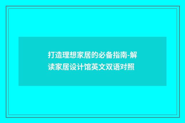 打造理想家居的必备指南-解读家居设计馆英文双语对照