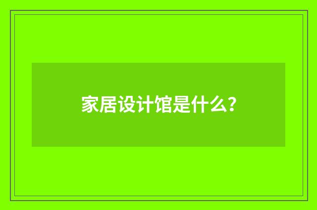 家居设计馆是什么?