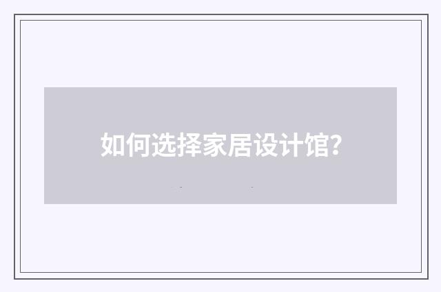 如何选择家居设计馆？