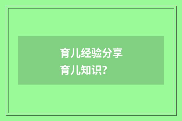 育儿经验分享育儿知识？