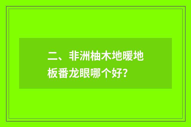 二、非洲柚木地暖地板番龙眼哪个好?