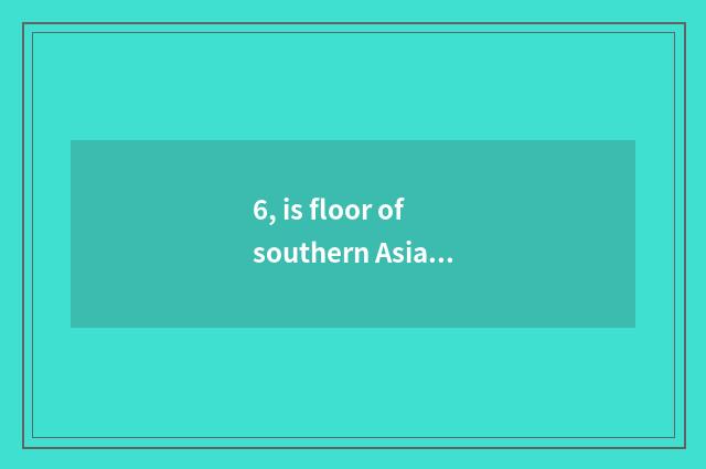6, is floor of southern Asia teak teak?