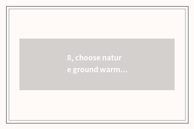8, choose nature ground warm floor how ah? Does need buy ground warm floor?