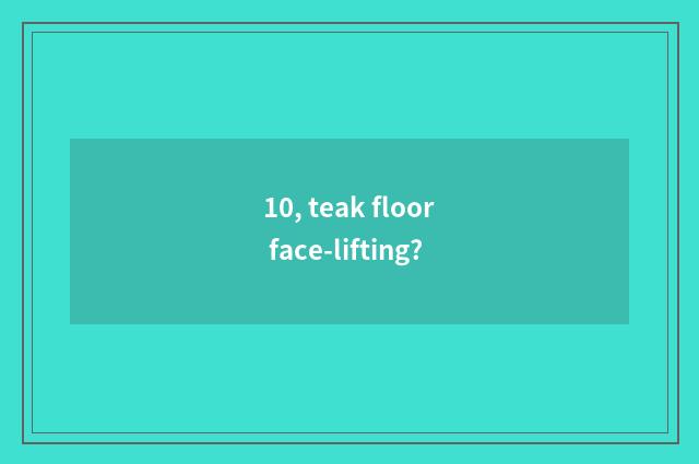 10, teak floor face-lifting?