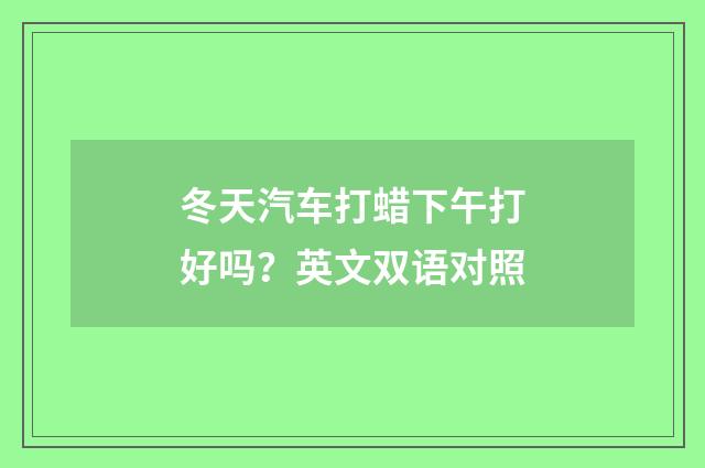 冬天汽车打蜡下午打好吗?英文双语对照