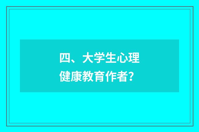 四、大学生心理健康教育作者?