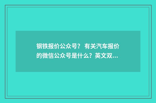 钢铁报价公众号? 有关汽车报价的微信公众号是什么?英文双语对照