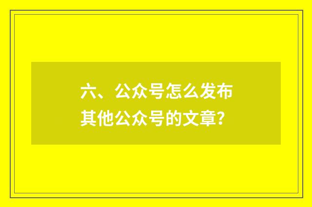 六、公众号怎么发布其他公众号的文章？