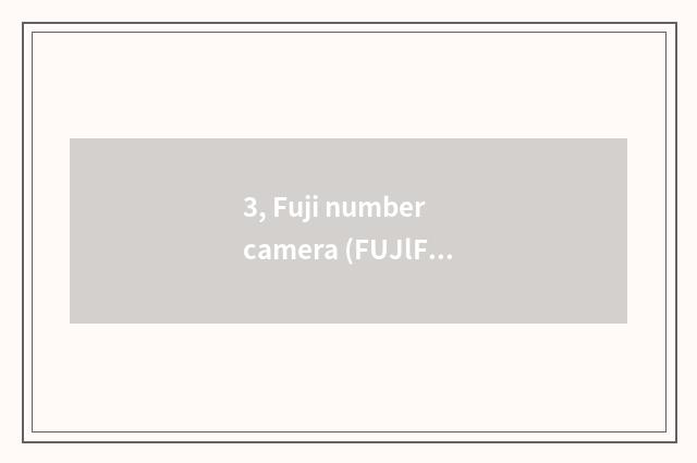 3, Fuji number camera (FUJlFlLM) quote?