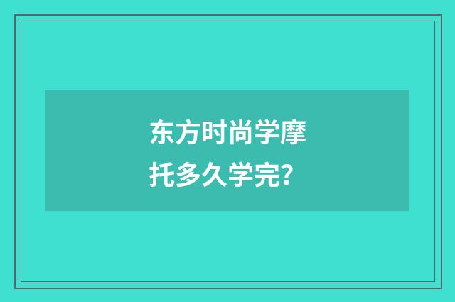 东方时尚学摩托多久学完？