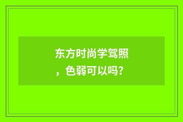 东方时尚学驾照,色弱可以吗?