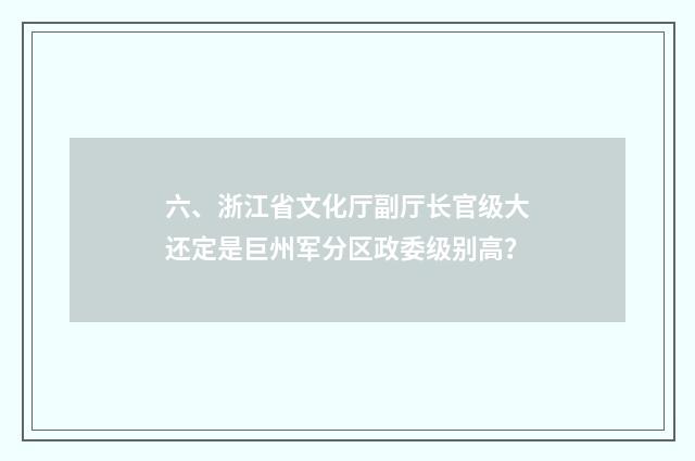 六、浙江省文化厅副厅长官级大还定是巨州军分区政委级别高?