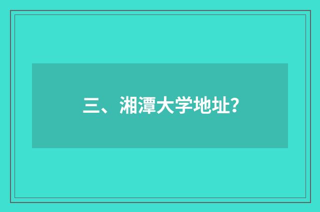 三、湘潭大学地址？