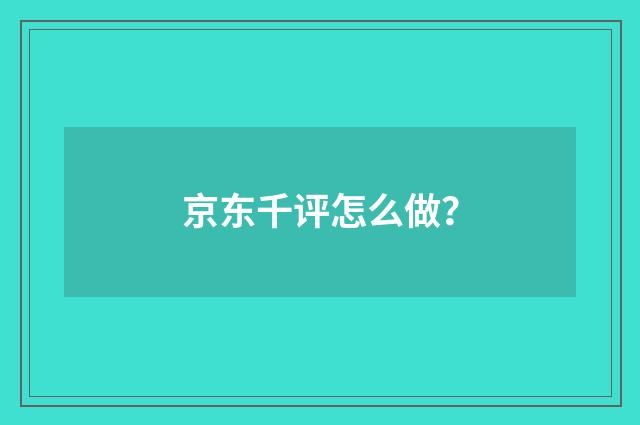 京东千评怎么做?