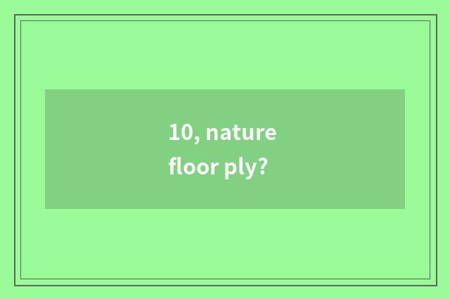 10, nature floor ply?