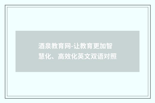 酒泉教育网-让教育更加智慧化、高效化英文双语对照