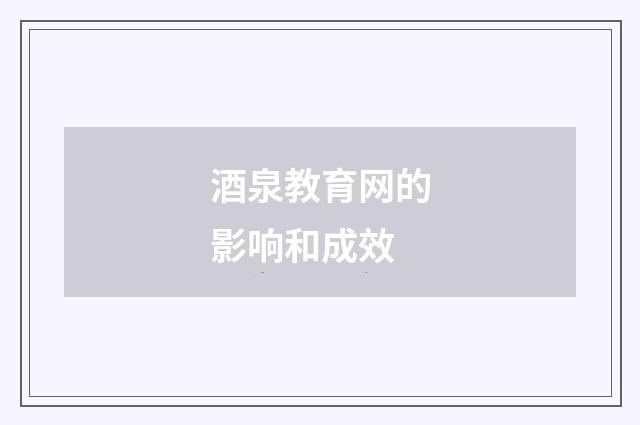 酒泉教育网的影响和成效
