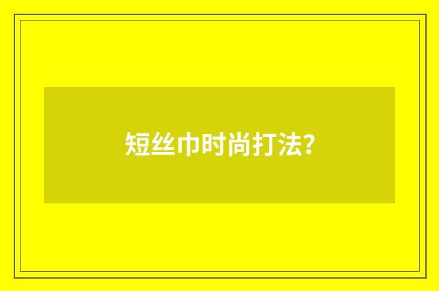 短丝巾时尚打法?
