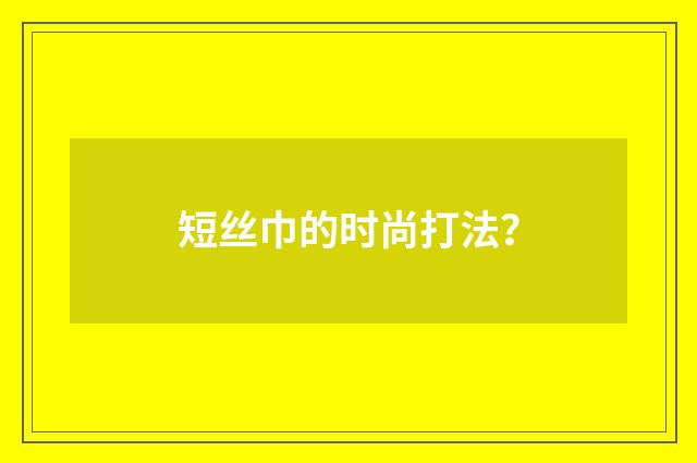 短丝巾的时尚打法?
