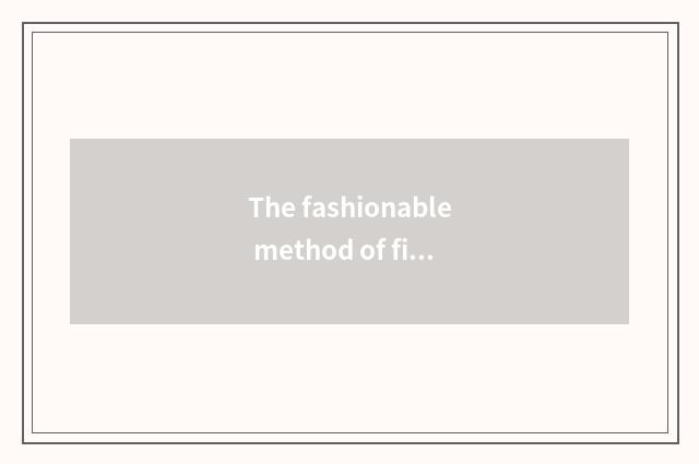The fashionable method of filament towel Baotou?