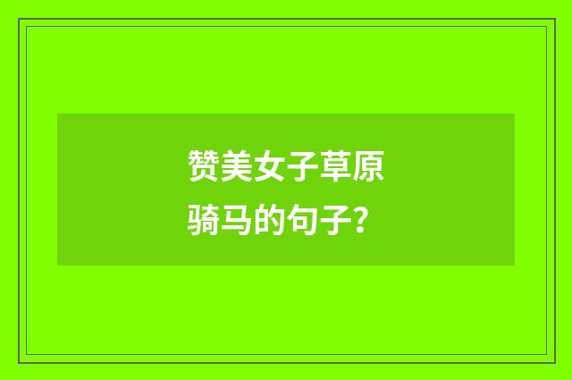 赞美女子草原骑马的句子?