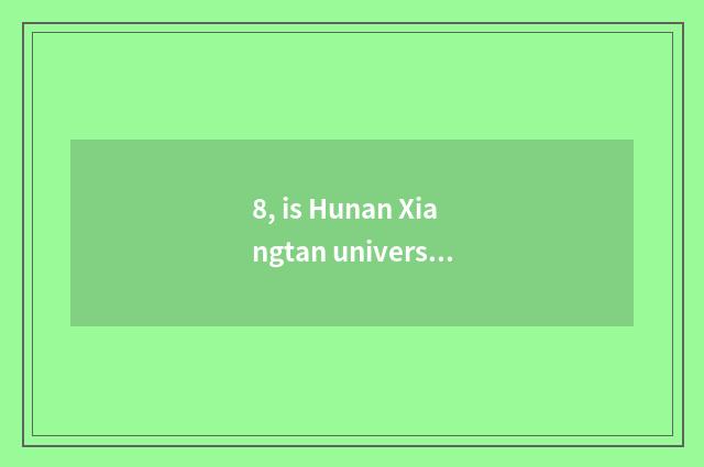 8, is Hunan Xiangtan university 211?