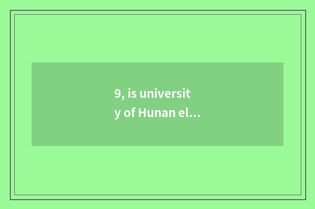 9, is university of Hunan electron science and technology 985 or 211?