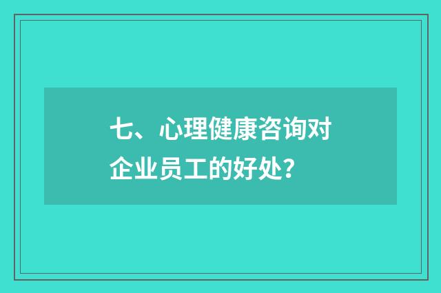 七、心理健康咨询对企业员工的好处?