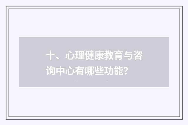 十、心理健康教育与咨询中心有哪些功能?