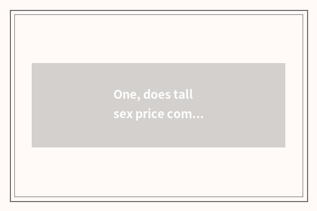 One, does tall sex price compare camera?