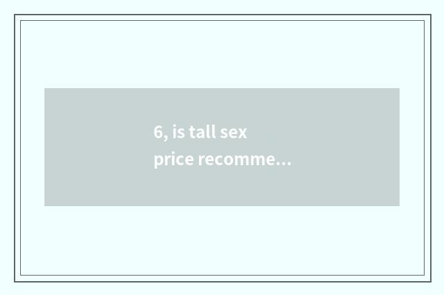 6, is tall sex price recommended than oscillograph?