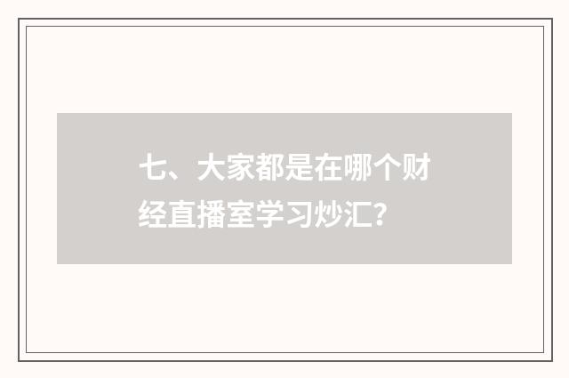 七、大家都是在哪个财经直播室学习炒汇？