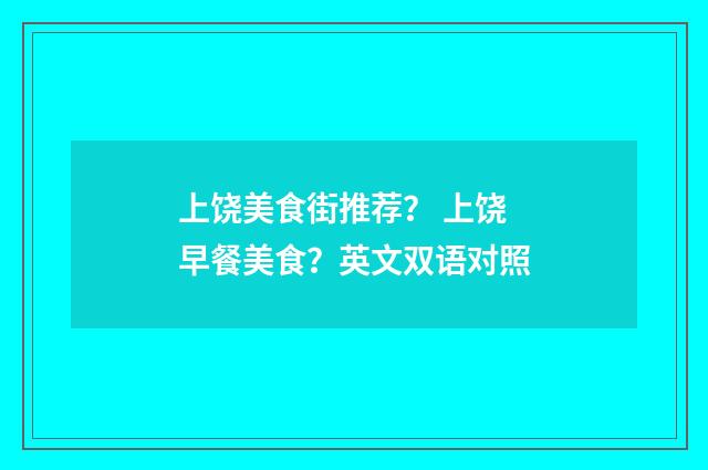 上饶美食街推荐？ 上饶早餐美食？英文双语对照