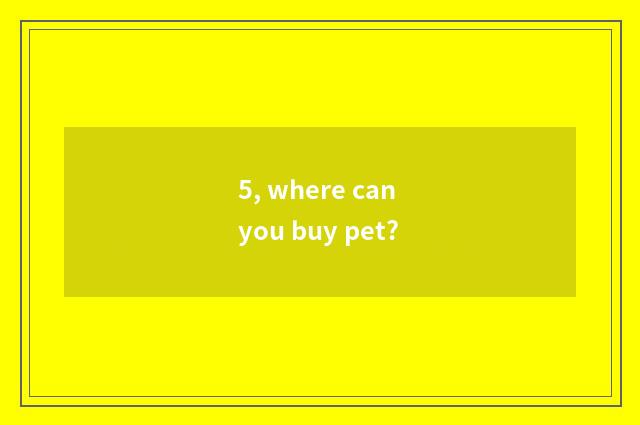 5, where can you buy pet?