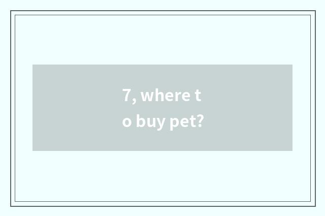 7, where to buy pet?
