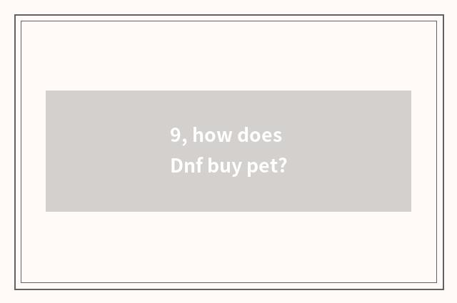 9, how does Dnf buy pet?