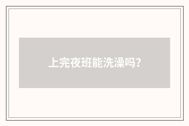 上完夜班能洗澡吗?