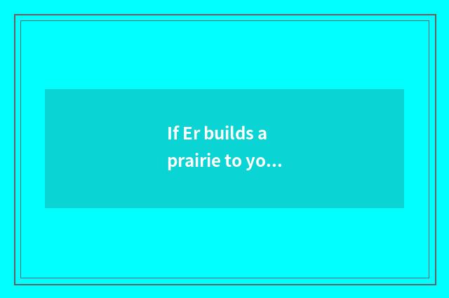 If Er builds a prairie to you can bathe,arrive first?