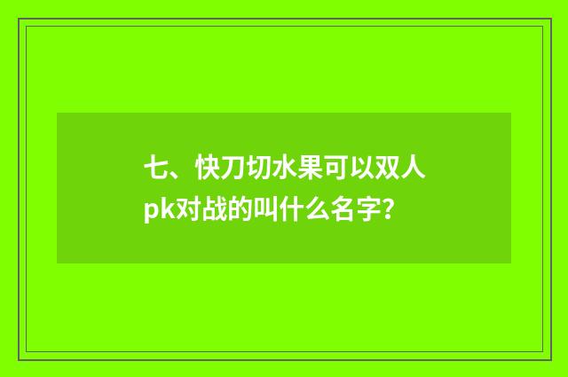 七、快刀切水果可以双人pk对战的叫什么名字?