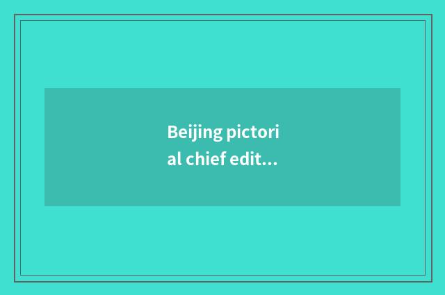 Beijing pictorial chief editor?