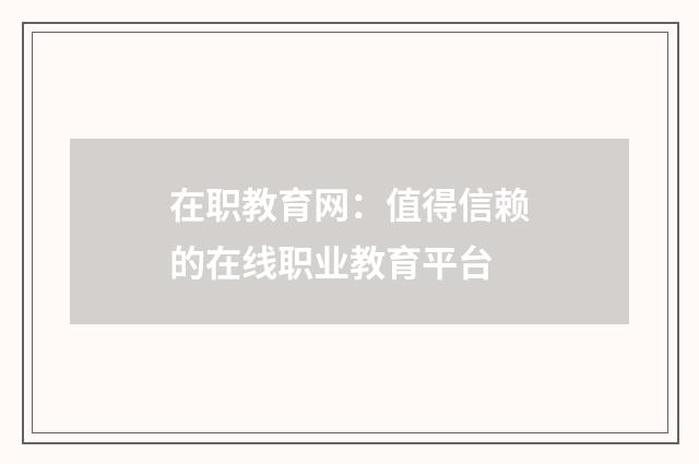 在职教育网：值得信赖的在线职业教育平台