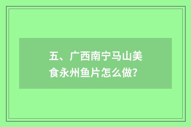 五、广西南宁马山美食永州鱼片怎么做?