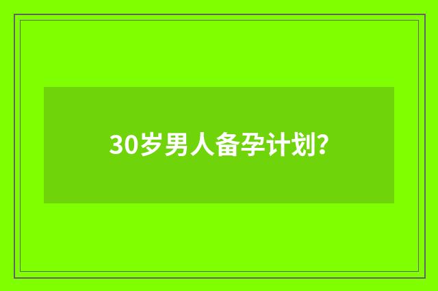 30岁男人备孕计划?