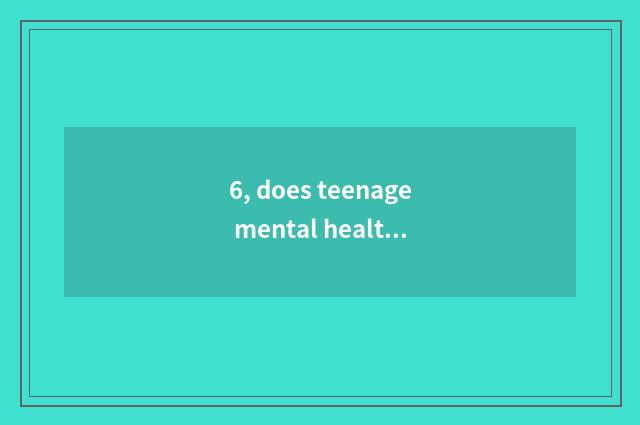 6, does teenage mental health teach national policy?