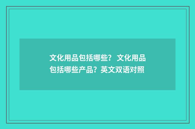 文化用品包括哪些？ 文化用品包括哪些产品？英文双语对照